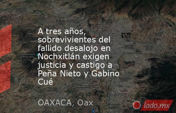 A tres años, sobrevivientes del fallido desalojo en Nochxitlán exigen justicia y castigo a Peña Nieto y Gabino Cué. Noticias en tiempo real