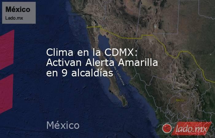Clima en la CDMX: Activan Alerta Amarilla en 9 alcaldías. Noticias en tiempo real