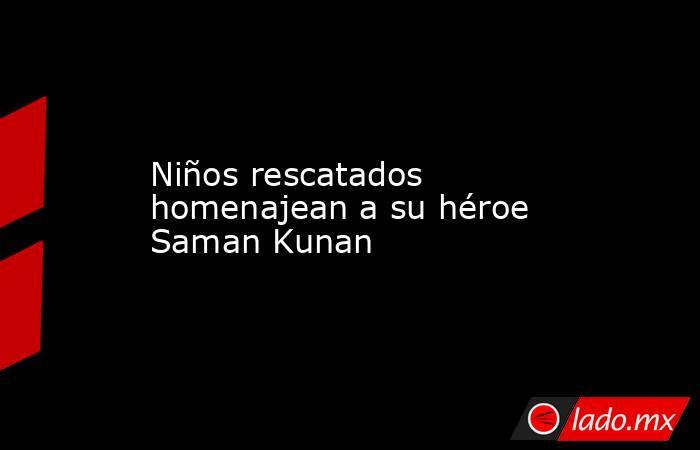 Niños rescatados homenajean a su héroe Saman Kunan. Noticias en tiempo real
