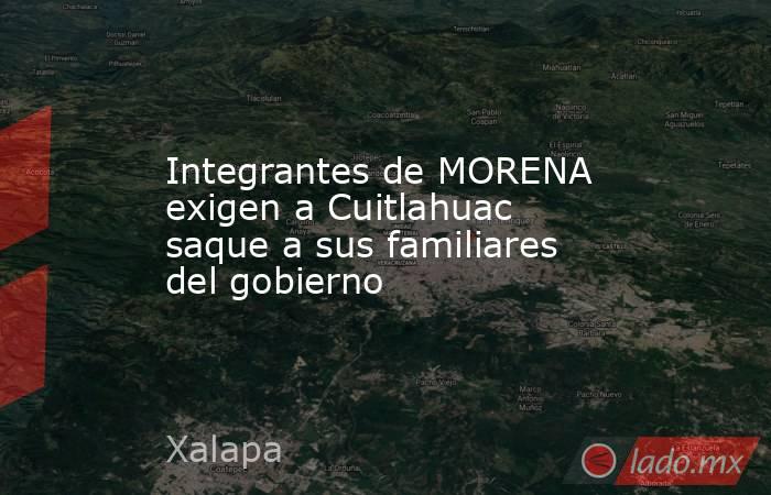 Integrantes de MORENA exigen a Cuitlahuac saque a sus familiares del gobierno. Noticias en tiempo real