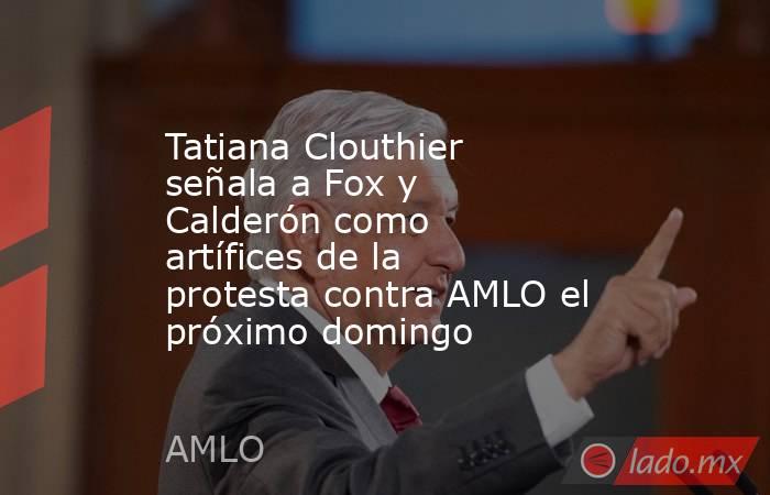 Tatiana Clouthier señala a Fox y Calderón como artífices de la protesta contra AMLO el próximo domingo. Noticias en tiempo real