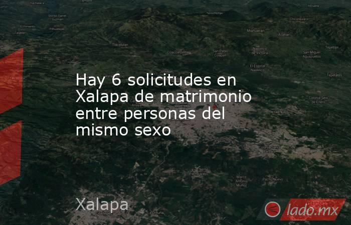 Hay 6 solicitudes en Xalapa de matrimonio entre personas del mismo sexo. Noticias en tiempo real