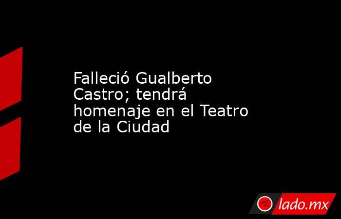 Falleció Gualberto Castro; tendrá homenaje en el Teatro de la Ciudad. Noticias en tiempo real