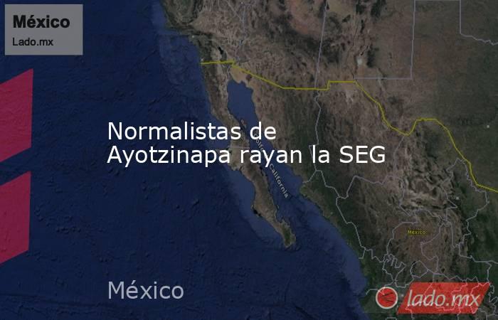 Normalistas de Ayotzinapa rayan la SEG. Noticias en tiempo real