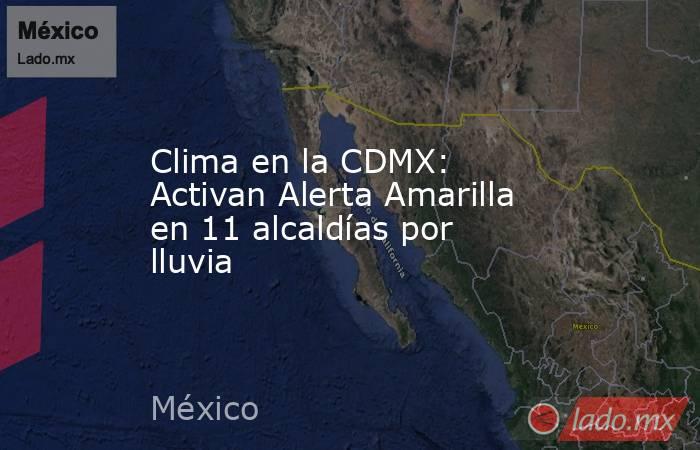 Clima en la CDMX: Activan Alerta Amarilla en 11 alcaldías por lluvia. Noticias en tiempo real