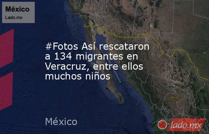 #Fotos Así rescataron a 134 migrantes en Veracruz, entre ellos muchos niños. Noticias en tiempo real
