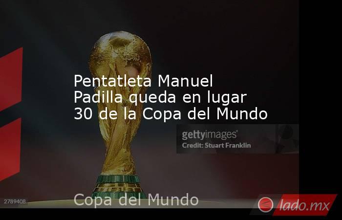 Pentatleta Manuel Padilla queda en lugar 30 de la Copa del Mundo. Noticias en tiempo real