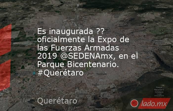 Es inaugurada ?? oficialmente la Expo de las Fuerzas Armadas 2019 @SEDENAmx, en el Parque Bicentenario. #Querétaro. Noticias en tiempo real