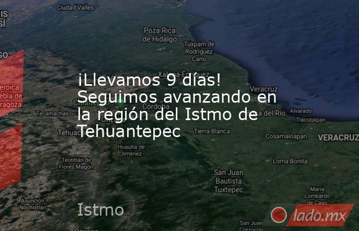 ¡Llevamos 9 días! Seguimos avanzando en la región del Istmo de Tehuantepec. Noticias en tiempo real