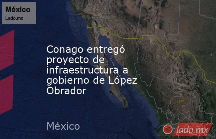 Conago entregó proyecto de infraestructura a gobierno de López Obrador. Noticias en tiempo real