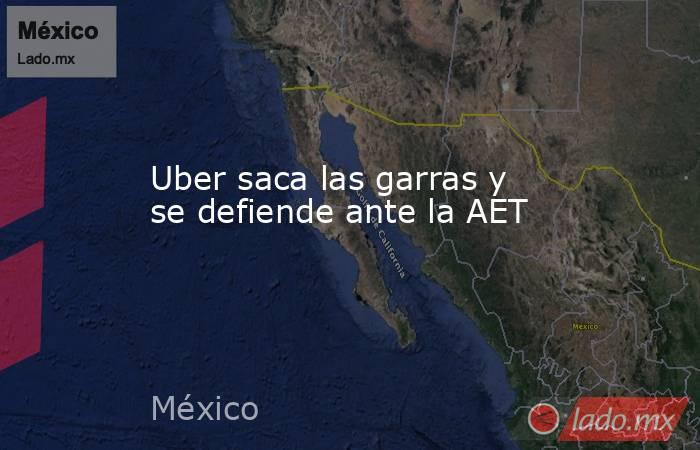 Uber saca las garras y se defiende ante la AET. Noticias en tiempo real