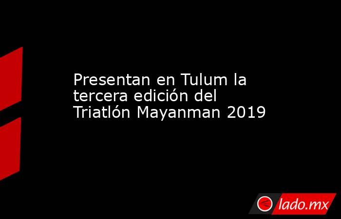 Presentan en Tulum la tercera edición del Triatlón Mayanman 2019. Noticias en tiempo real