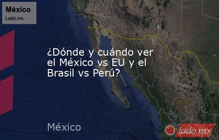 ¿Dónde y cuándo ver el México vs EU y el Brasil vs Perú?. Noticias en tiempo real