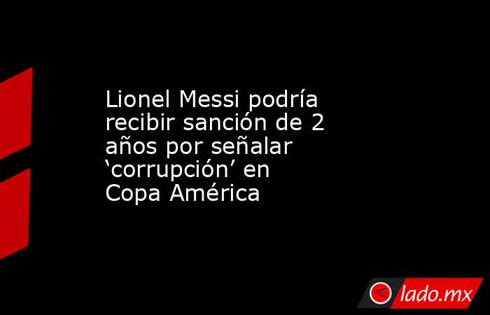 Lionel Messi podría recibir sanción de 2 años por señalar ‘corrupción’ en Copa América. Noticias en tiempo real
