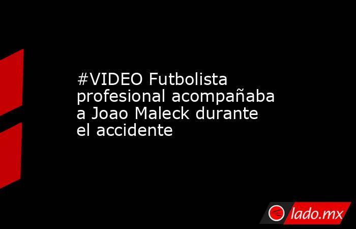 #VIDEO Futbolista profesional acompañaba a Joao Maleck durante el accidente
. Noticias en tiempo real