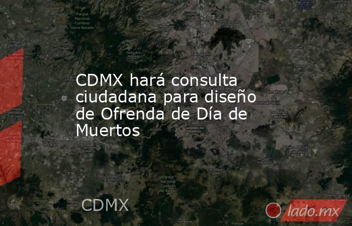 CDMX hará consulta ciudadana para diseño de Ofrenda de Día de Muertos. Noticias en tiempo real