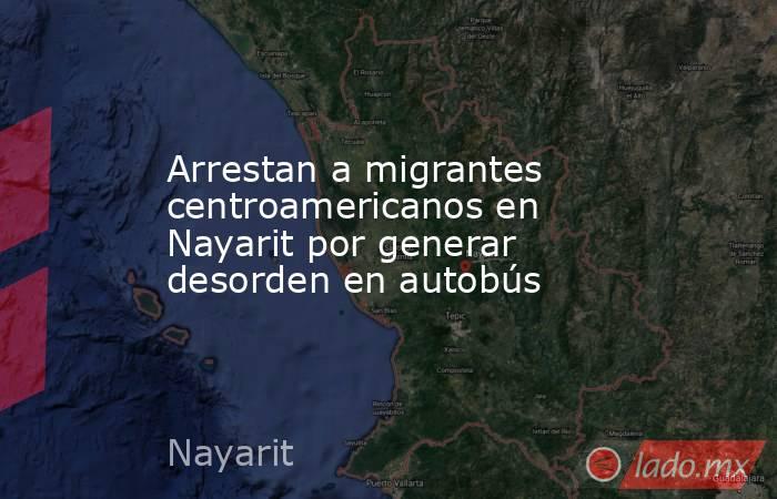 Arrestan a migrantes centroamericanos en Nayarit por generar desorden en autobús. Noticias en tiempo real