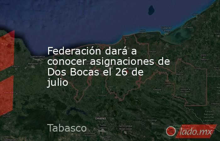 Federación dará a conocer asignaciones de Dos Bocas el 26 de julio. Noticias en tiempo real