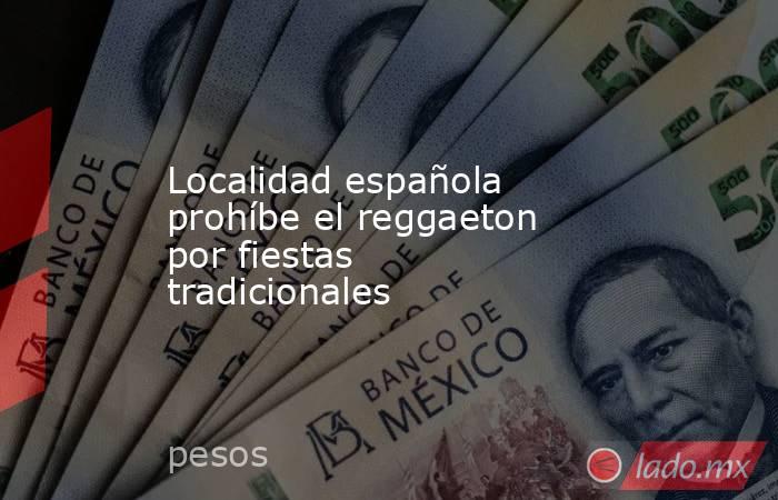 Localidad española prohíbe el reggaeton por fiestas tradicionales. Noticias en tiempo real