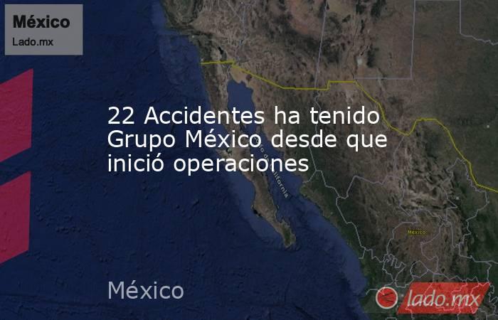 22 Accidentes ha tenido Grupo México desde que inició operaciones. Noticias en tiempo real