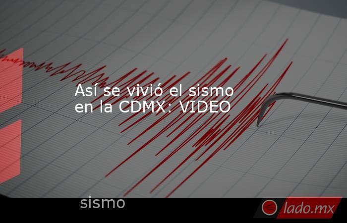Así se vivió el sismo en la CDMX: VIDEO. Noticias en tiempo real