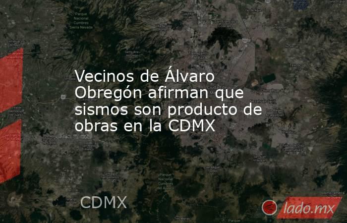 Vecinos de Álvaro Obregón afirman que sismos son producto de obras en la CDMX. Noticias en tiempo real