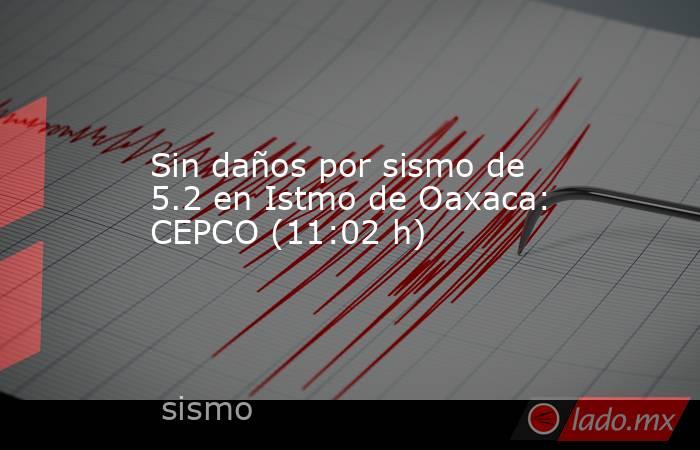 Sin daños por sismo de 5.2 en Istmo de Oaxaca: CEPCO (11:02 h). Noticias en tiempo real