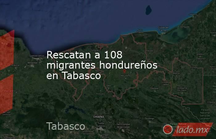 Rescatan a 108 migrantes hondureños en Tabasco. Noticias en tiempo real