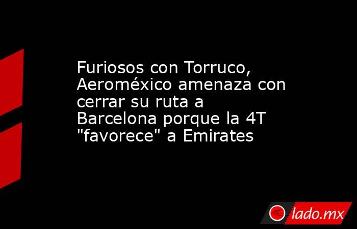 Furiosos con Torruco, Aeroméxico amenaza con cerrar su ruta a Barcelona porque la 4T 