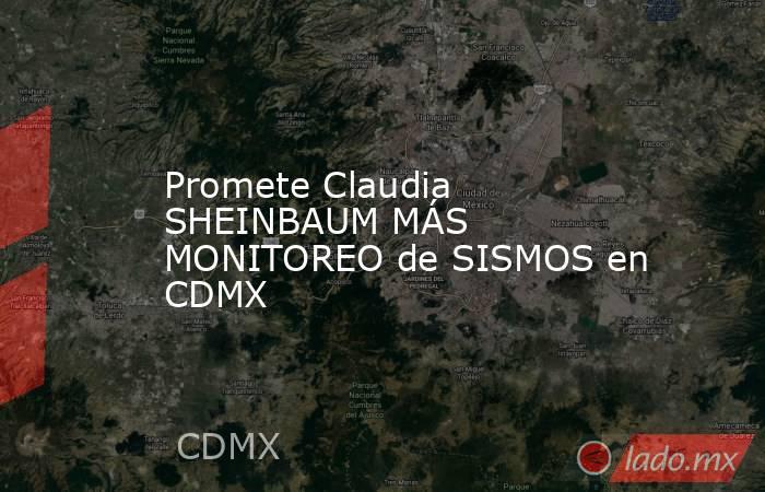 Promete Claudia SHEINBAUM MÁS MONITOREO de SISMOS en CDMX. Noticias en tiempo real
