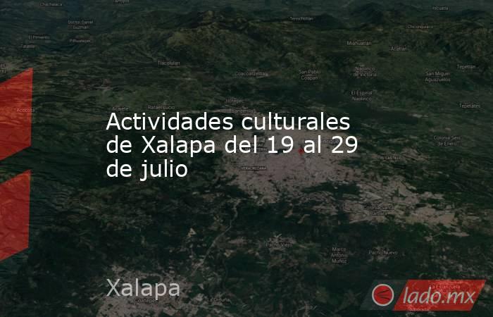 Actividades culturales de Xalapa del 19 al 29 de julio. Noticias en tiempo real