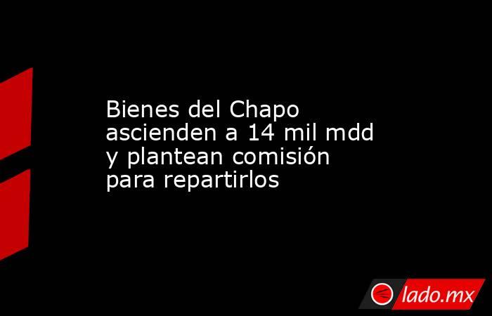 Bienes del Chapo ascienden a 14 mil mdd y plantean comisión para repartirlos. Noticias en tiempo real