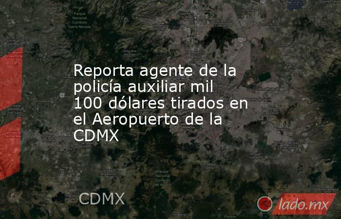Reporta agente de la policía auxiliar mil 100 dólares tirados en el Aeropuerto de la CDMX. Noticias en tiempo real