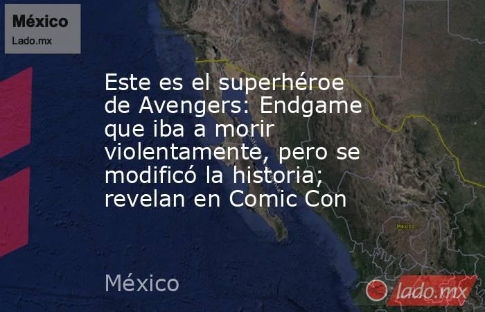 Este es el superhéroe de Avengers: Endgame que iba a morir violentamente, pero se modificó la historia; revelan en Comic Con. Noticias en tiempo real