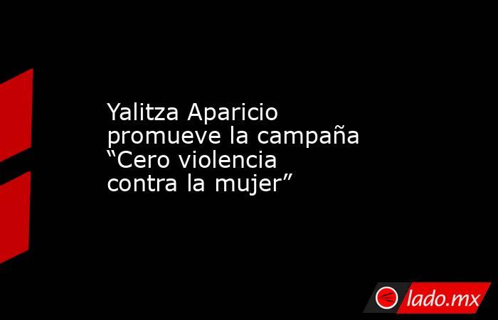 Yalitza Aparicio promueve la campaña “Cero violencia contra la mujer”. Noticias en tiempo real