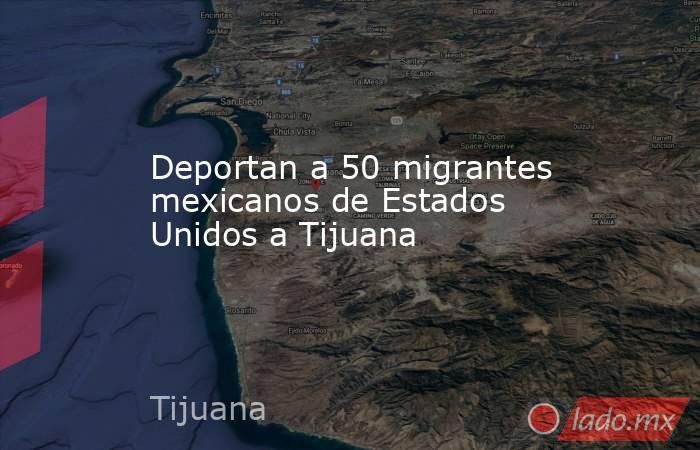 Deportan a 50 migrantes mexicanos de Estados Unidos a Tijuana. Noticias en tiempo real