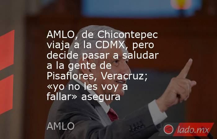 AMLO, de Chicontepec viaja a la CDMX, pero decide pasar a saludar a la gente de Pisaflores, Veracruz; «yo no les voy a fallar» asegura. Noticias en tiempo real