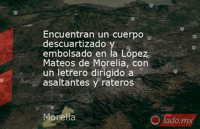 Encuentran un cuerpo descuartizado y embolsado en la López Mateos de Morelia, con un letrero dirigido a asaltantes y rateros. Noticias en tiempo real