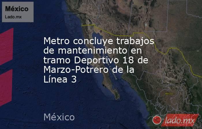 Metro concluye trabajos de mantenimiento en tramo Deportivo 18 de Marzo-Potrero de la Línea 3. Noticias en tiempo real