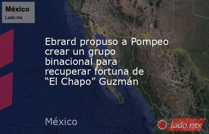 Ebrard propuso a Pompeo crear un grupo binacional para recuperar fortuna de “El Chapo” Guzmán. Noticias en tiempo real