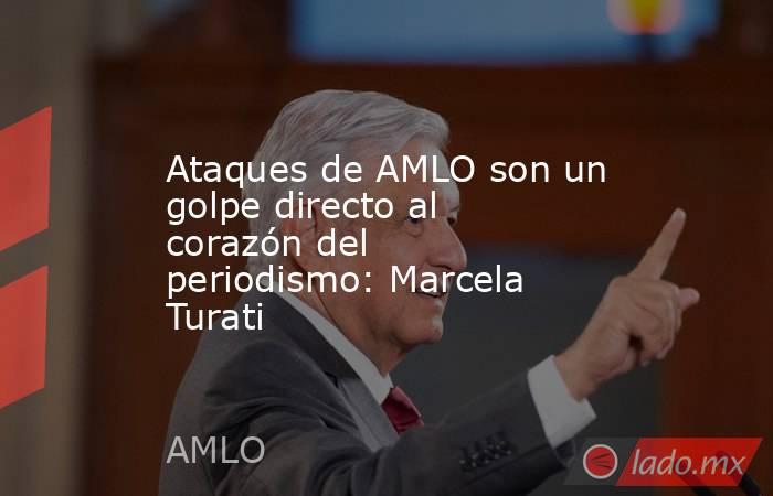 Ataques de AMLO son un golpe directo al corazón del periodismo: Marcela Turati. Noticias en tiempo real