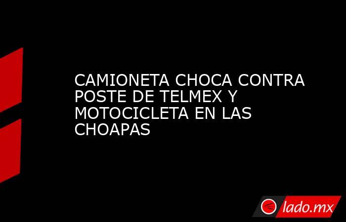 CAMIONETA CHOCA CONTRA POSTE DE TELMEX Y MOTOCICLETA EN LAS CHOAPAS. Noticias en tiempo real