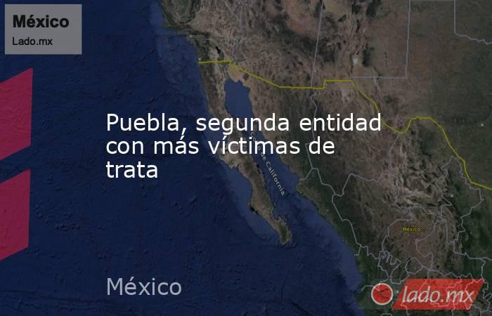 Puebla, segunda entidad con más víctimas de trata. Noticias en tiempo real