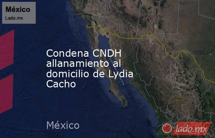 Condena CNDH allanamiento al domicilio de Lydia Cacho. Noticias en tiempo real