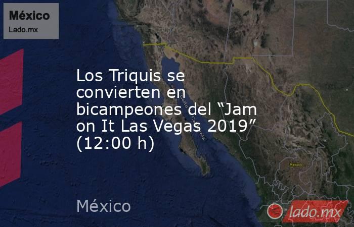 Los Triquis se convierten en bicampeones del “Jam on It Las Vegas 2019” (12:00 h). Noticias en tiempo real