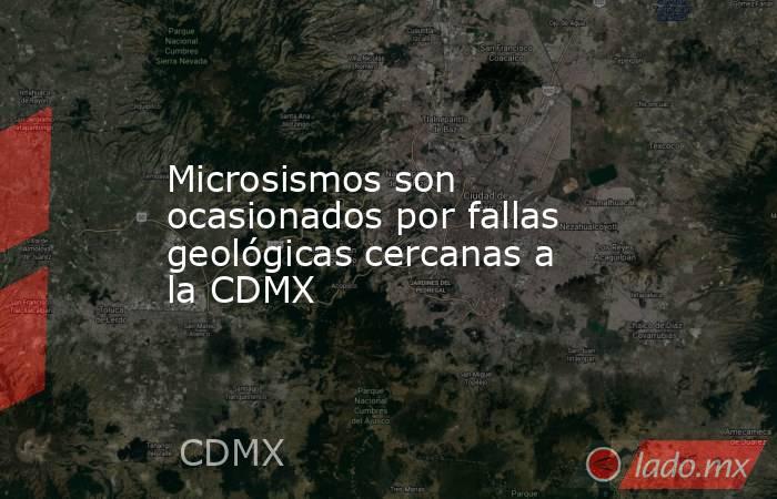 Microsismos son ocasionados por fallas geológicas cercanas a la CDMX. Noticias en tiempo real