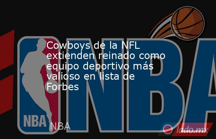 Cowboys de la NFL extienden reinado como equipo deportivo más valioso en lista de Forbes. Noticias en tiempo real