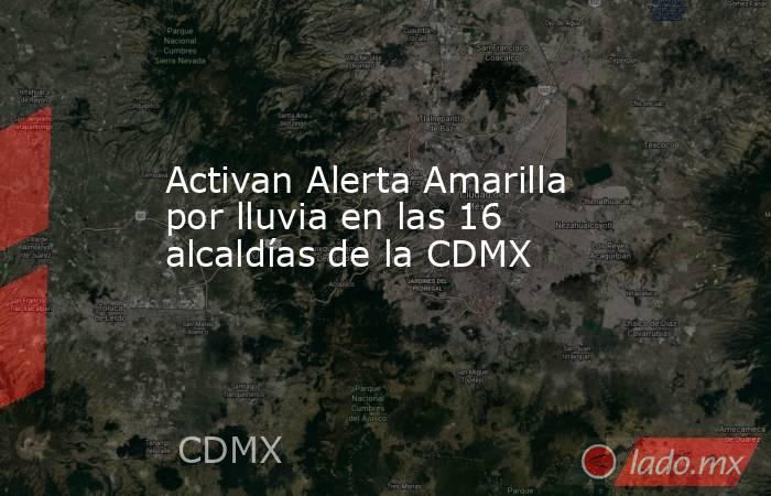 Activan Alerta Amarilla por lluvia en las 16 alcaldías de la CDMX. Noticias en tiempo real