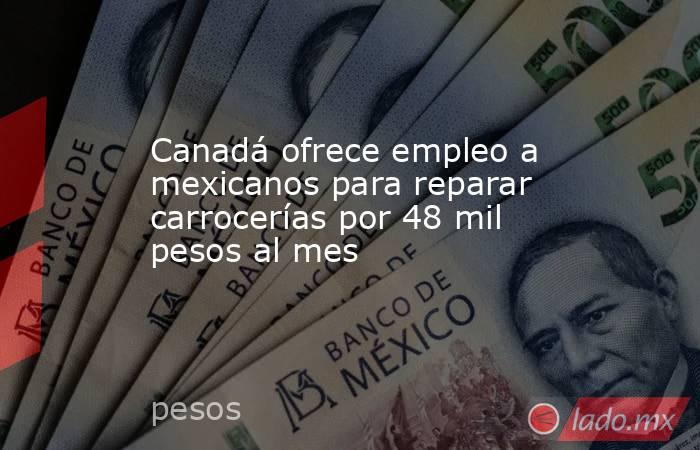 Canadá ofrece empleo a mexicanos para reparar carrocerías por 48 mil pesos al mes. Noticias en tiempo real