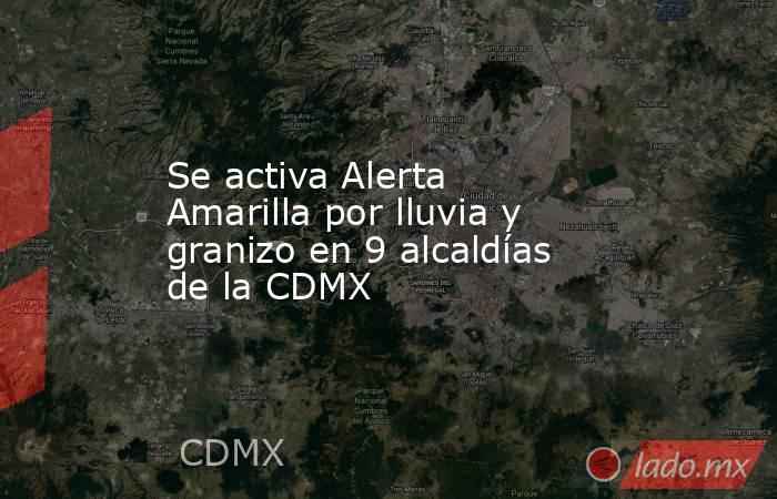 Se activa Alerta Amarilla por lluvia y granizo en 9 alcaldías de la CDMX. Noticias en tiempo real